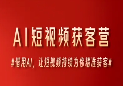 AI短视频获客营，借用AI，让短视频持续为你精准获客跨境课程-外贸教程-精品网课-电商运营课库课堂