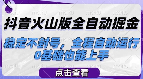 抖音火山版全自动掘金，稳定不封号，全程自动运行，可批量放大操作，0基础也能上手跨境课程-外贸教程-精品网课-电商运营课库课堂