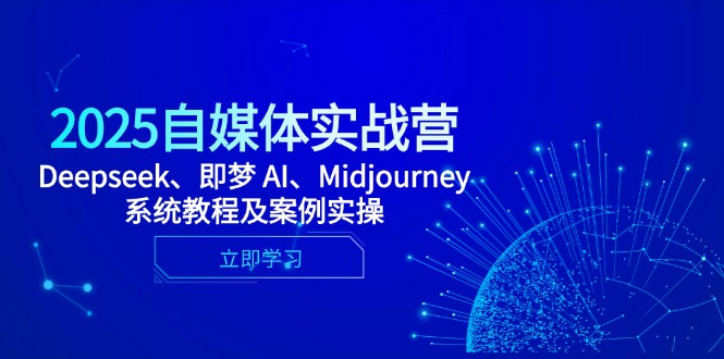 2025自媒体实战营，Deepseek、即梦 AI、Midjourney系统教程及案例实操跨境课程-外贸教程-精品网课-电商运营课库课堂