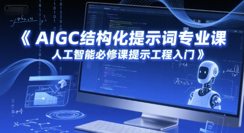 AIGC结构化提示词专业课，人工智能必修课提示工程入门跨境课程-外贸教程-精品网课-电商运营课库课堂