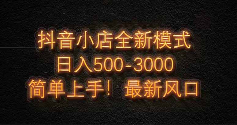 抖音小店全新模式 最新风口！无需直播和拍视频日收入500-5000+跨境课程-外贸教程-精品网课-电商运营课库课堂
