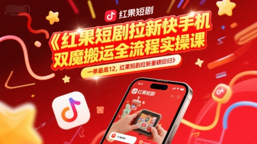 红果短剧拉新快手手机双魔法搬运全流程实操课，一单最高12，红果短剧拉新重磅回归跨境课程-外贸教程-精品网课-电商运营课库课堂