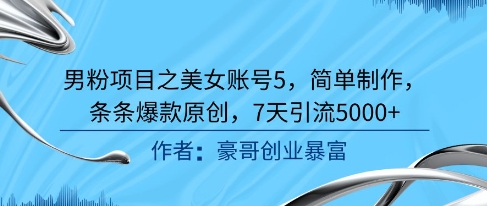 男粉项目之美女账号5，简单制作，条条爆款原创，7天引流5000+跨境课程-外贸教程-精品网课-电商运营课库课堂