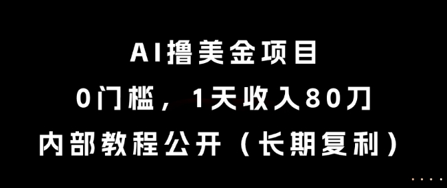 AI撸美金项目，0门槛，1天收入80刀，内部教程公开（长期复利）跨境课程-外贸教程-精品网课-电商运营课库课堂