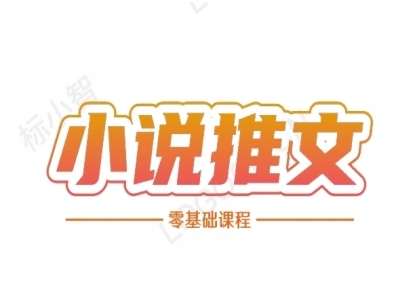 小说推文全流程课程-小说推文零基础教程跨境课程-外贸教程-精品网课-电商运营课库课堂