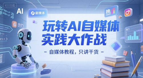 玩转AI自媒体实践大作战-自媒体教程，只讲干货跨境课程-外贸教程-精品网课-电商运营课库课堂
