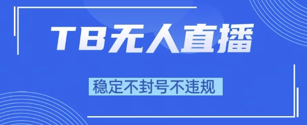 2025年TB无人直播带货10.0，全新技术，不违规，不封号，纯小白操作，日入1k跨境课程-外贸教程-精品网课-电商运营课库课堂