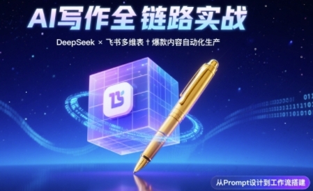 AI写作全链路：DeepSeek结构化Prompt+飞书多维表打造爆款内容体系跨境课程-外贸教程-精品网课-电商运营课库课堂