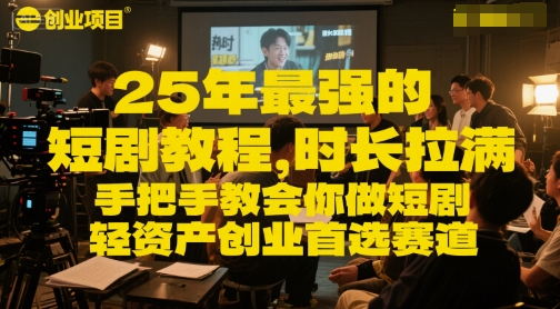 25年最强的短剧项目教程，时长拉满，手把手教会你做短剧，轻资产创业首选赛道跨境课程-外贸教程-精品网课-电商运营课库课堂