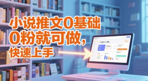 小说推文0基础入门教程，0粉就可做，快速上手跨境课程-外贸教程-精品网课-电商运营课库课堂