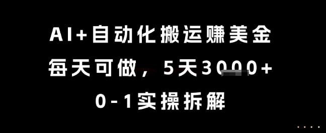AI+自动化搬运挣美金，每天可做，5天3k+，0-1实操拆解跨境课程-外贸教程-精品网课-电商运营课库课堂