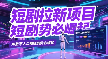 短剧拉新项目之数字人口播玩法，AI数字人口播短剧势必崛起跨境课程-外贸教程-精品网课-电商运营课库课堂