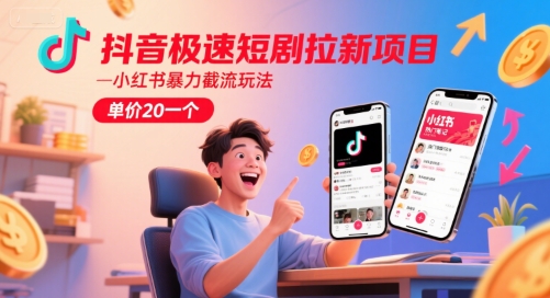 抖音极速短剧拉新项目，小红书暴力截流玩法，单价20一个跨境课程-外贸教程-精品网课-电商运营课库课堂