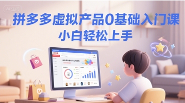 拼多多虚拟产品0基础入门课，小白轻松上手跨境课程-外贸教程-精品网课-电商运营课库课堂