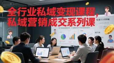 全行业私域变现课程，私域营销成交系列课跨境课程-外贸教程-精品网课-电商运营课库课堂
