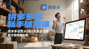 拼多多新手破局课，拼多多运营从0到1实操全流程，新手做电商必看跨境课程-外贸教程-精品网课-电商运营课库课堂