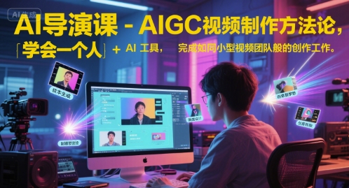AI导演课-AIGC视频制作方法论，学会一个人+AI工具，完成如同小型视频团队般的创作工作，实现导演梦跨境课程-外贸教程-精品网课-电商运营课库课堂