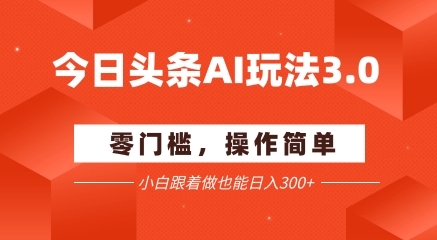 今日头条爆文玩法3.0  配合AI工具轻松矩阵    小白也能日入3张+跨境课程-外贸教程-精品网课-电商运营课库课堂