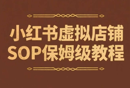 小红书虚拟店铺SOP保姆级教程，​通过在小红书开店卖学科类资料变现跨境课程-外贸教程-精品网课-电商运营课库课堂