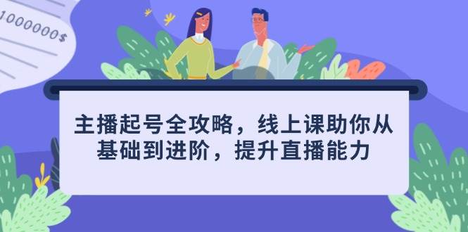 主播起号全攻略，线上课助你从基础到进阶，提升直播能力跨境课程-外贸教程-精品网课-电商运营课库课堂
