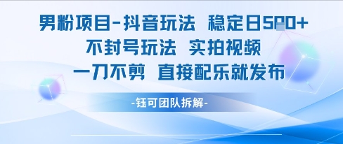 男粉项目抖音玩法稳定日收5张实拍视频一刀不剪直接配乐就发布不封号玩法跨境课程-外贸教程-精品网课-电商运营课库课堂