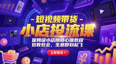 短视频带货-小店投流课，保姆级小店随心推教程，包教包会，生意即刻起飞跨境课程-外贸教程-精品网课-电商运营课库课堂
