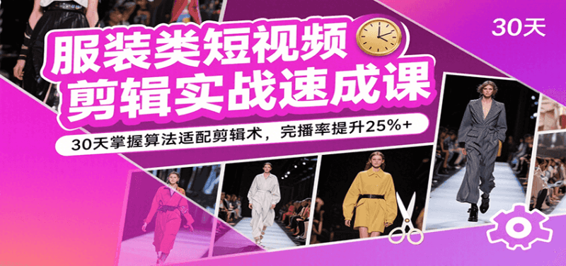 服装类短视频剪辑实战速成课,30天掌握算法适配剪辑术,完播率提升25%+跨境课程-外贸教程-精品网课-电商运营课库课堂