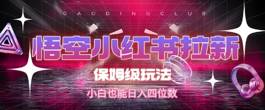 悟空小红书拉新，保姆级玩法，小白也能日入四位数跨境课程-外贸教程-精品网课-电商运营课库课堂