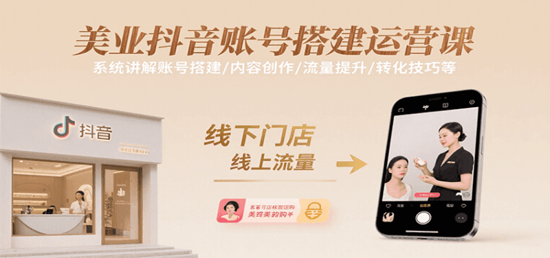 美业抖音账号搭建运营课，系统讲解账号搭建/内容创作/流量提升/转化技巧等跨境课程-外贸教程-精品网课-电商运营课库课堂