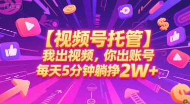 【视频号托管 】我出视频，你出账号，每天5分钟发布，最高躺挣2W+跨境课程-外贸教程-精品网课-电商运营课库课堂