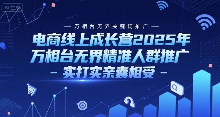 电商线上成长营2025年，万相台无界关键词推广-万相台无界精准人群推广-实打实亲囊相受跨境课程-外贸教程-精品网课-电商运营课库课堂