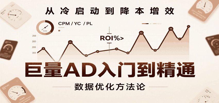 巨量AD入门到精通，含工具、设置、定向、优化等广告投放全流程跨境课程-外贸教程-精品网课-电商运营课库课堂