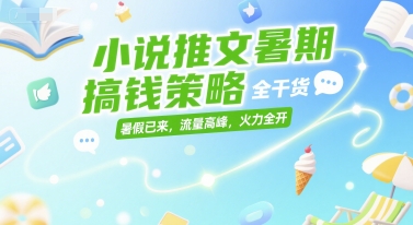 小说推文暑期搞钱策略，全干货，暑假已来，流量高峰，火力全开跨境课程-外贸教程-精品网课-电商运营课库课堂