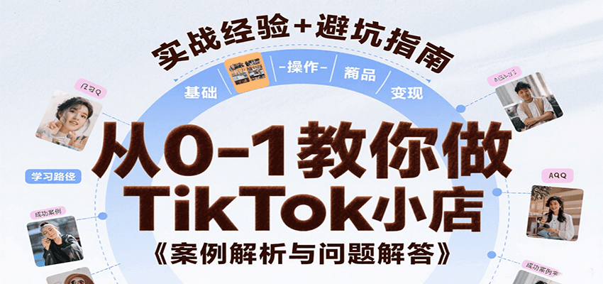 从0-1教你做TikTok小店，基础认知、小店操作、选品及变现等，附案例与常见问题解答跨境课程-外贸教程-精品网课-电商运营课库课堂