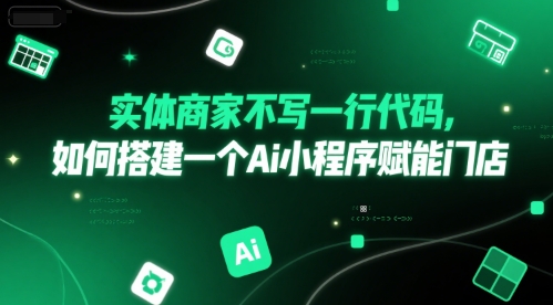 实体商家不写一行代码，如何搭建一个Ai小程序赋能门店跨境课程-外贸教程-精品网课-电商运营课库课堂