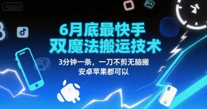 6月底最新快手双魔法搬运技术，3分钟一条，一刀不剪无脑搬，安卓苹果都可以跨境课程-外贸教程-精品网课-电商运营课库课堂
