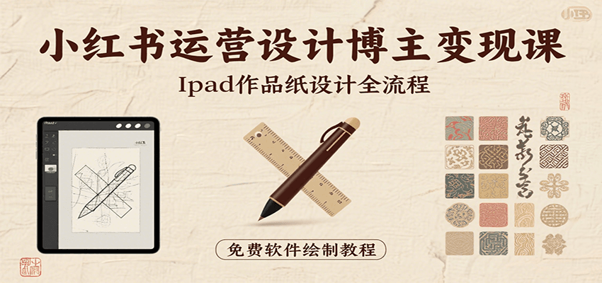 小红书运营设计博主变现课：iPad 上手作品纸设计，含全流程及细节技巧，避坑少绕路跨境课程-外贸教程-精品网课-电商运营课库课堂