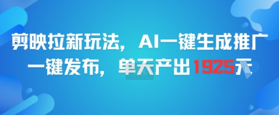 剪映拉新玩法，AI一键生成推广，一键发布，单天最高产出1925跨境课程-外贸教程-精品网课-电商运营课库课堂