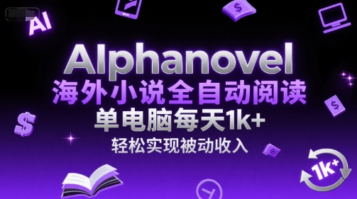 AIphanovel海外小说全自动阅读，单电脑每天1k+，轻松实现被动收入跨境课程-外贸教程-精品网课-电商运营课库课堂