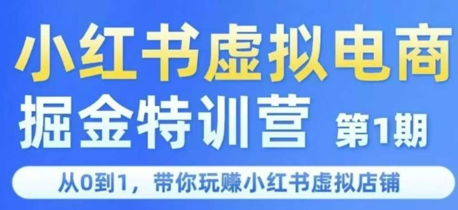 小红书虚拟电商掘金特训营第1期，从0到1，带你玩转小红书虚拟店铺跨境课程-外贸教程-精品网课-电商运营课库课堂
