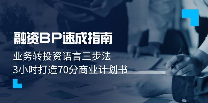 融资BP速成指南：业务转投资语言三步法，3小时打造70分商业计划书跨境课程-外贸教程-精品网课-电商运营课库课堂
