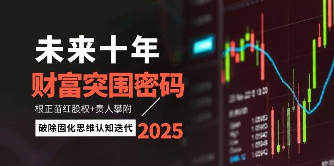 未来十年财富突围密码：根正苗红股权+贵人攀附，破除固化思维认知迭代跨境课程-外贸教程-精品网课-电商运营课库课堂
