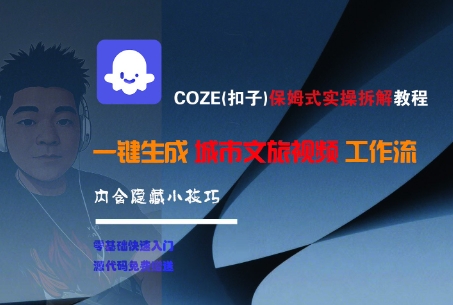 COZE(扣子)保姆式实操拆解教程，一键生成城市文旅视频工作流，内含隐藏小技巧跨境课程-外贸教程-精品网课-电商运营课库课堂