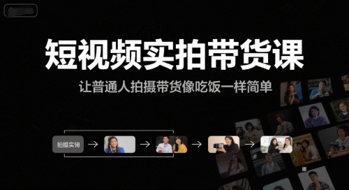 短视频实拍带货课，让普通人拍摄带货像吃饭一样简单跨境课程-外贸教程-精品网课-电商运营课库课堂