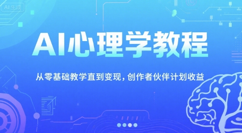 AI心理学教程，从零基础教学直到变现，创作者伙伴计划收益跨境课程-外贸教程-精品网课-电商运营课库课堂