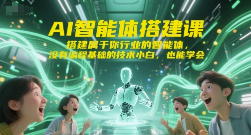 AI智能体搭建课，搭建属于你行业的智能体，没有编程基础的技术小白，也能学会跨境课程-外贸教程-精品网课-电商运营课库课堂