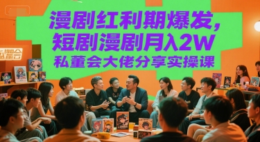 漫剧红利期爆发，短剧漫剧月入2W私董会大佬分享实操课跨境课程-外贸教程-精品网课-电商运营课库课堂