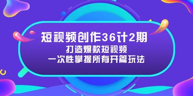短视频创作36计2期：打造爆款短视频所需的各类开篇技巧，提升视频吸引力跨境课程-外贸教程-精品网课-电商运营课库课堂