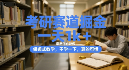 考研赛道掘金，一天1k+，学历低也能做，保姆式教学，不学一下，真的可惜跨境课程-外贸教程-精品网课-电商运营课库课堂