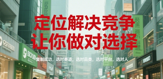定位解决竞争，让你做对选择，复制成功，选对赛道，选对品类，选对平台，选对人跨境课程-外贸教程-精品网课-电商运营课库课堂